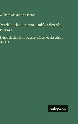 Pétrifications remarquables des Alpes suisses: Synopsis des échinodermes fossiles des Alpes suisses