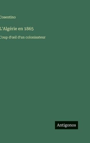 L'Algérie en 1865: Coup d'oeil d'un colonisateur