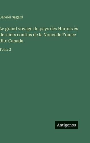 Le grand voyage du pays des Hurons ès derniers confins de la Nouvelle France dite Canada: Tome 2