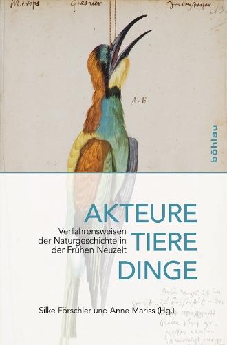 Akteure, Tiere, Dinge: Verfahrensweisen der Naturgeschichte in der Frühen Neuzeit