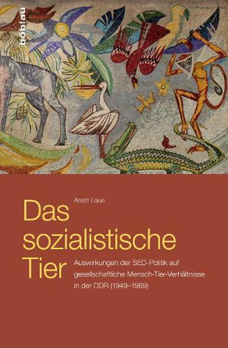 Das sozialistische Tier: Auswirkungen der SED-Politik auf gesellschaftliche Mensch-Tier-Verhältnisse in der DDR (1949–1989)