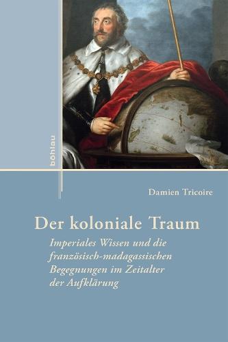 Der koloniale Traum: Imperiales Wissen und die französisch-madagassischen Begegnungen im Zeitalter der Aufklärung