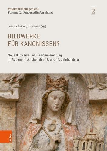 Bildwerke für Kanonissen?: Neue Bildwerke und Heiligenverehrung in Frauenstiftskirchen des 13. und 14. Jahrhunderts