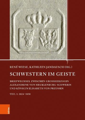 Schwestern im Geiste: Briefwechsel zwischen Großherzogin Alexandrine von Mecklenburg-Schwerin und Königin Elisabeth von Preußen. Teil 1: 1824-1850