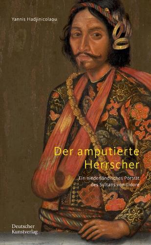 Der amputierte Herrscher: Ein niederländisches Porträt des Sultans von Tidore