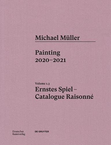 Michael Müller. Ernstes Spiel. Catalogue Raisonné: Vol. 1.3, Painting 2020–2021