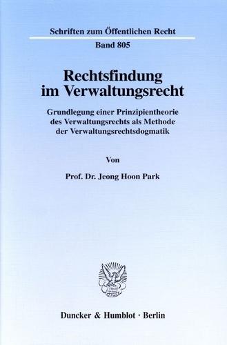 Rechtsfindung Im Verwaltungsrecht: Grundlegung Einer Prinzipientheorie Des Verwaltungsrechts ALS Methode Der Verwaltungsrechtsdogmatik