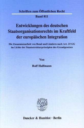 Entwicklungen Des Deutschen Staatsorganisationsrechts Im Kraftfeld Der Europaischen Integration: Die Zusammenarbeit Von Bund Und Landern Nach Art. 23 Gg Im Lichte Der Staatsstrukturprinzipien Des Grundgesetzes