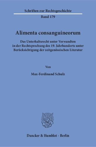 Alimenta Consanguineorum: Das Unterhaltsrecht Unter Verwandten in Der Rechtsprechung Des 19. Jahrhunderts Unter Berucksichtigung Der Zeitgenossischen Literatur