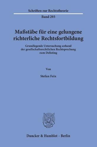 Massstabe Fur Eine Gelungene Richterliche Rechtsfortbildung: Grundlegende Untersuchung Anhand Der Gesellschaftsrechtlichen Rechtsprechung Zum Delisting