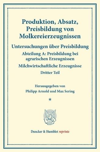 Produktion, Absatz, Preisbildung Von Molkereierzeugnissen: Untersuchungen Uber Preisbildung. Abteilung A: Preisbildung Bei Agrarischen Erzeugnissen. Milchwirtschaftliche Erzeugnisse. Dritter Teil. (Schriften Des Vereins Fur Sozialpolitik 140/III)