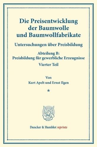 Die Preisentwicklung Der Baumwolle Und Baumwollfabrikate: Untersuchungen Uber Preisbildung. Abteilung B: Preisbildung Fur Gewerbliche Erzeugnisse. Vierter Teil. Hrsg. Von Franz Eulenburg. (Schriften Des Vereins Fur Sozialpolitik 142/IV)