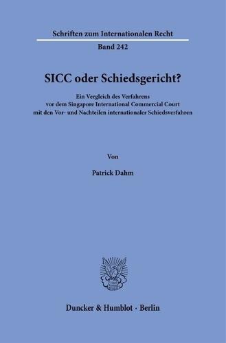 Sicc Oder Schiedsgericht?: Ein Vergleich Des Verfahrens VOR Dem Singapore International Commercial Court Mit Den Vor- Und Nachteilen Internationaler Schiedsverfahren