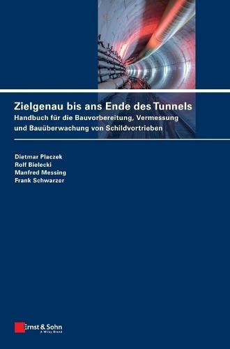 Zielgenau bis ans Ende des Tunnels: Handbuch fur die Bauvorbereitung, Vermessung und Bauuberwachung von Schildvortrieben