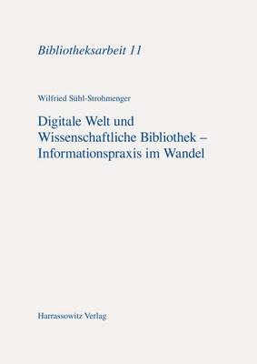 Digitale Welt Und Wissenschaftliche Bibliothek - Informationspraxis Im Wandel: Determinanten, Ressourcen, Dienste, Kompetenzen. Eine Einfuhrung