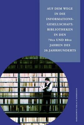 Auf Dem Wege in Die Informationsgesellschaft: Bibliotheken in Den 70er Und 80er Jahren Des 20. Jahrhunderts