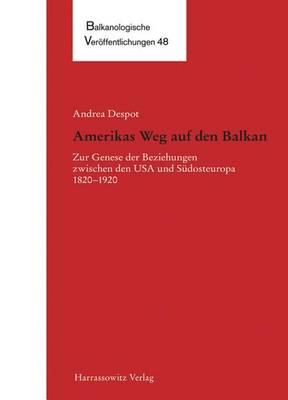 Amerikas Weg Auf Den Balkan: Zur Genese Der Beziehungen Zwischen Den USA Und Sudosteuropa 1820-1920