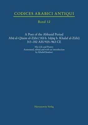 A Poet of the Abbasid Period. Abu Al-Qasim Al-Zahi ('Ali B. Ishaq B. Khalaf Al-Zahi) 313-352 Ah/925-963 CE: His Life and Poetry