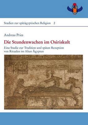 Die Stundenwachen Im Osiriskult: Eine Studie Zur Tradition Und Spaten Rezeption Von Ritualen Im Alten Agypten. Teil 1: Text Und Kommentar. Teil 2: Dokumentation