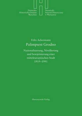 Palimpsest Grodno: Nationalisierung, Nivellierung Und Sowjetisierung Einer Mitteleuropaischen Stadt 1919-1991