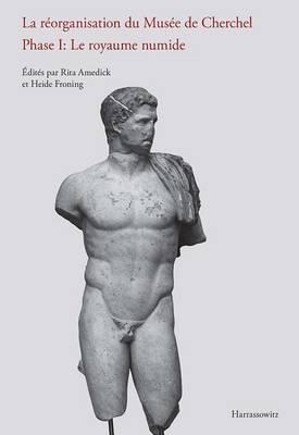 La Reorganisation Du Musee de Cherchel Phase I: Le Royaume Numide: Actes de la Conference Du Goethe-Institut Algerie Tenue a Alger, de 2 Novembre 2009