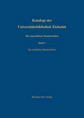 Kataloge Der Universitatsbibliothek Eichstatt / Die Neuzeitlichen Handschriften Der Universitatsbibliothek Eichstatt: Erster Band: Die Staatlichen Handschriften Beschrieben Von Klaus Walter Littger