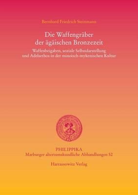 Die Waffengraber Der Agaischen Bronzezeit: Waffenbeigaben, Soziale Selbstdarstellung Und Adelsethos in Der Minoisch-Mykenischen Kultur