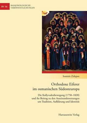 Orthodoxe Eiferer Im Osmanischen Sudosteuropa: Die Kollyvadenbewegung (1750-1820)Und Ihr Beitrag Zu Den Auseinandersetzungen Um Tradition, Aufklarung Und Identitat