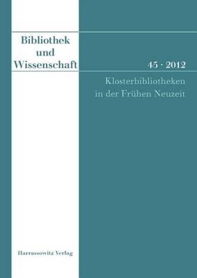 Bibliothek Und Wissenschaft 45 (2012): Klosterbibliotheken in Der Fruhen Neuzeit
