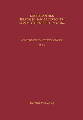 Kataloge Der Universitatsbibliothek Rostock / Die Bibliothek Herzog Johann Albrechts I. Von Mecklenburg (1525-1576): Beschrieben Von Nilufer Kruger
