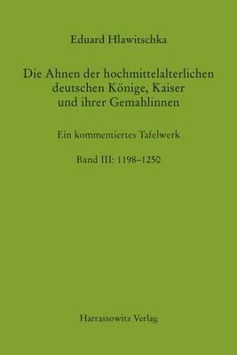 Die Ahnen Der Hochmittelalterlichen Deutschen Konige, Kaiser Und Ihrer Gemahlinnen Band III: 1198-1250: Ein Kommentiertes Tafelwerk