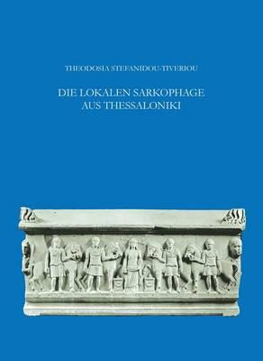 Die Lokalen Sarkophage Aus Thessaloniki: Mit Epigraphischen Beitragen Von Pantelis Nigdelis Und Einem Anhang Von Y. Maniatis Und D. Tambakopoulos