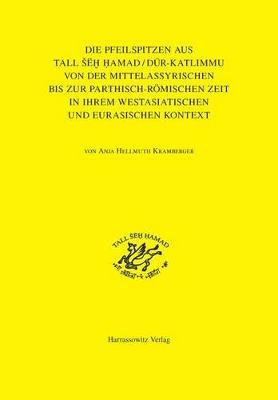 Die Pfeilspitzen Aus Tall Seh Hamad/Dur-Katlimmu Von Der Mittelassyrischen Bis Zur Parthisch-Romischen Zeit in Ihrem Westasiatischen Und Eurasischen Kontext: Mit Einem Katalog Zusammengestellt Von Jens Rohde