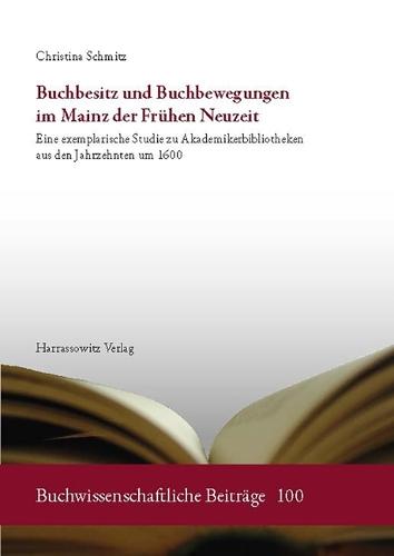 Buchbesitz Und Buchbewegungen Im Mainz Der Fruhen Neuzeit: Eine Exemplarische Studie Zu Akademikerbibliotheken Aus Den Jahrzehnten Um 1600