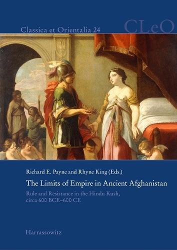 The Limits of Empire in Ancient Afghanistan: Rule and Resistance in the Hindu Kush, Circa 600 Bce-600 CE