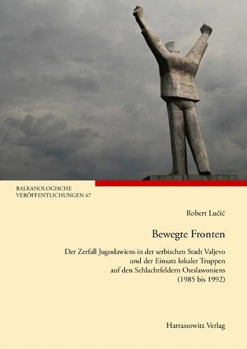 Bewegte Fronten: Der Zerfall Jugoslawiens in Der Serbischen Stadt Valjevo Und Der Einsatz Lokaler Truppen Auf Den Schlachtfeldern Ostslawoniens (1985 Bis 1992)