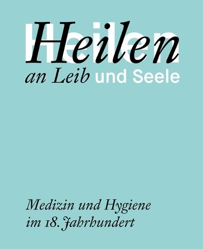 Heilen an Leib Und Seele: Medizin Und Hygiene Im 18. Jahrhundert