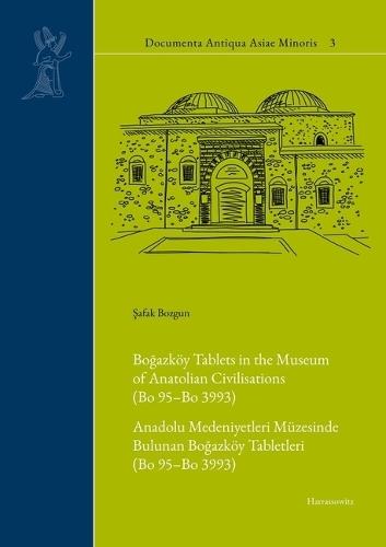 Bogazkoy Tablets in the Museum of Anatolian Civilisations (Bo 95-Bo 3993): Anadolu Medeniyetleri Muzesinde Bulunan Bogazkoy Tabletleri (Bo 95-Bo 3993)