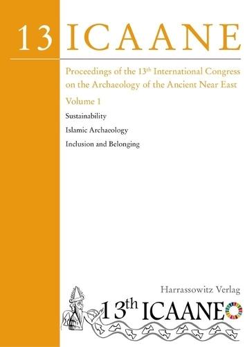 Proceedings of the 13th International Congress on the Archaeology of the Ancient Near East: Copenhagen, 22-26 May 2023. Volume 1: Sustainability; Islamic Archaeology; Inclusion and Belonging