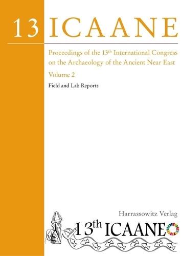 Proceedings of the 13th International Congress on the Archaeology of the Ancient Near East: Copenhagen, 22-26 May 2023. Volume 2: Field and Lab Reports