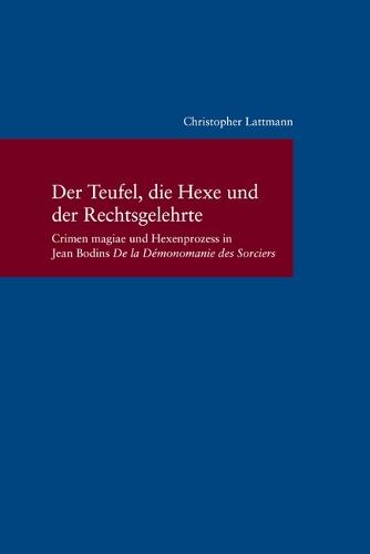 Der Teufel, Die Hexe Und Der Rechtsgelehrte: Crimen Magiae Und Hexenprozess in Jean Bodins 'de La Demonomanie Des Sorciers'