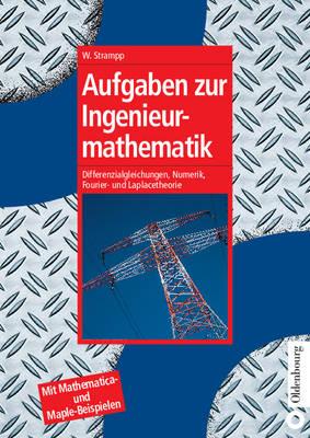 Aufgaben Zur Ingenieurmathematik: Differenzialgleichungen, Numerik, Fourier- Und Laplacetheorie - Mit Mathematica- Und Maple-Beispielen
