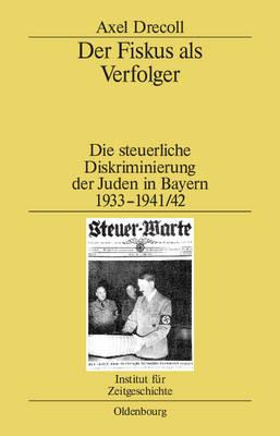 Der Fiskus ALS Verfolger: Die Steuerliche Diskriminierung Der Juden in Bayern 1933-1941/42