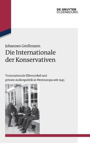 Die Internationale Der Konservativen: Transnationale Elitenzirkel Und Private Außenpolitik in Westeuropa Seit 1945