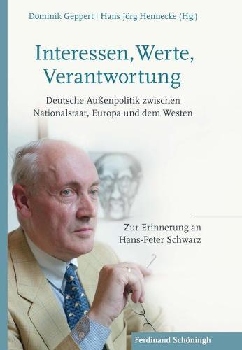 Interessen, Werte, Verantwortung: Deutsche Außenpolitik Zwischen Nationalstaat, Europa Und Dem Westen. Zur Erinnerung an Hans-Peter Schwarz
