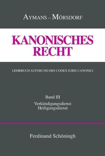 Kanonisches Recht. Lehrbuch Aufgrund Des Codex Iuris Canonici: Band III: Verkündigungsdienst Und Heiligungsdienst