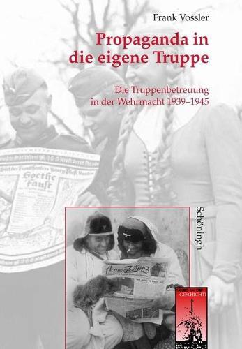 Propaganda in Die Eigene Truppe: Die Truppenbetreuung in Der Wehrmacht 1939-1945