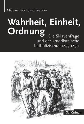 Wahrheit, Einheit, Ordnung: Die Sklavenfrage Und Der Amerikanische Katholizismus 1835-1870