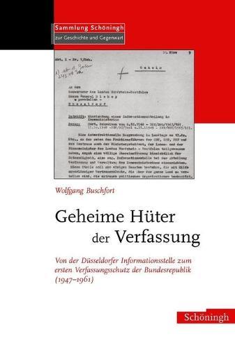 Geheime Huter Der Verfassung: Von Der Dusseldorfer Informationsstelle Zum Ersten Verfassungsschutz Der Bundesrepublik (1947-1961)