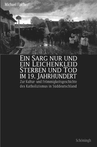 Ein Sarg Nur Und Ein Leichenkleid. Sterben Und Tod Im 19. Jahrhundert: Zur Kultur- Und Froemmigkeitsgeschichte Des Katholizismus in Sudwestdeutschland